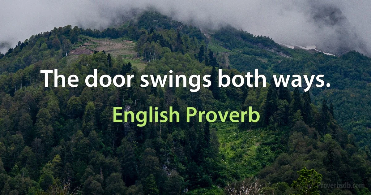 The door swings both ways. (English Proverb)