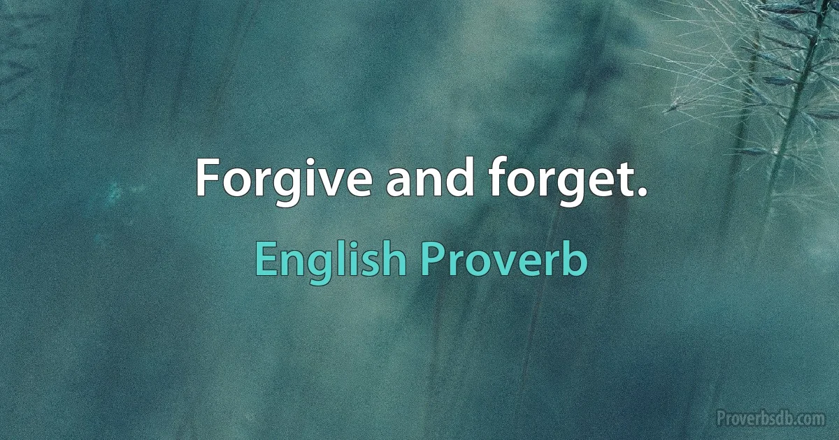 Forgive and forget. (English Proverb)
