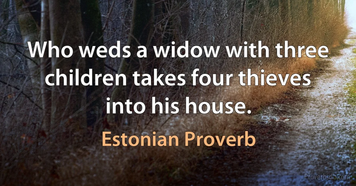 Who weds a widow with three children takes four thieves into his house. (Estonian Proverb)