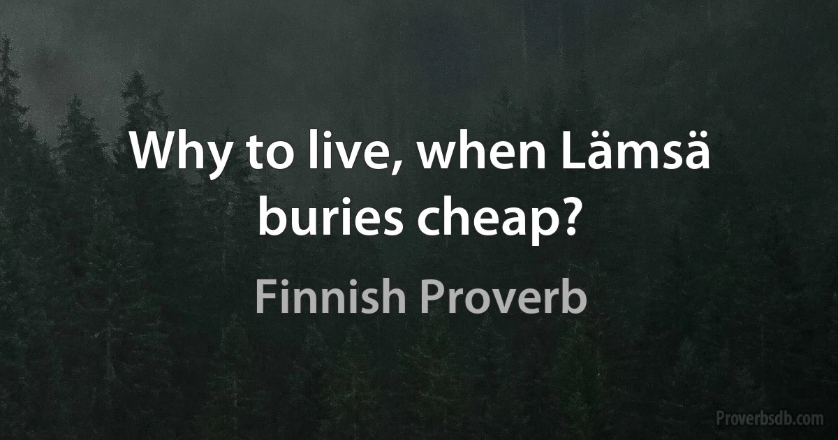 Why to live, when Lämsä buries cheap? (Finnish Proverb)