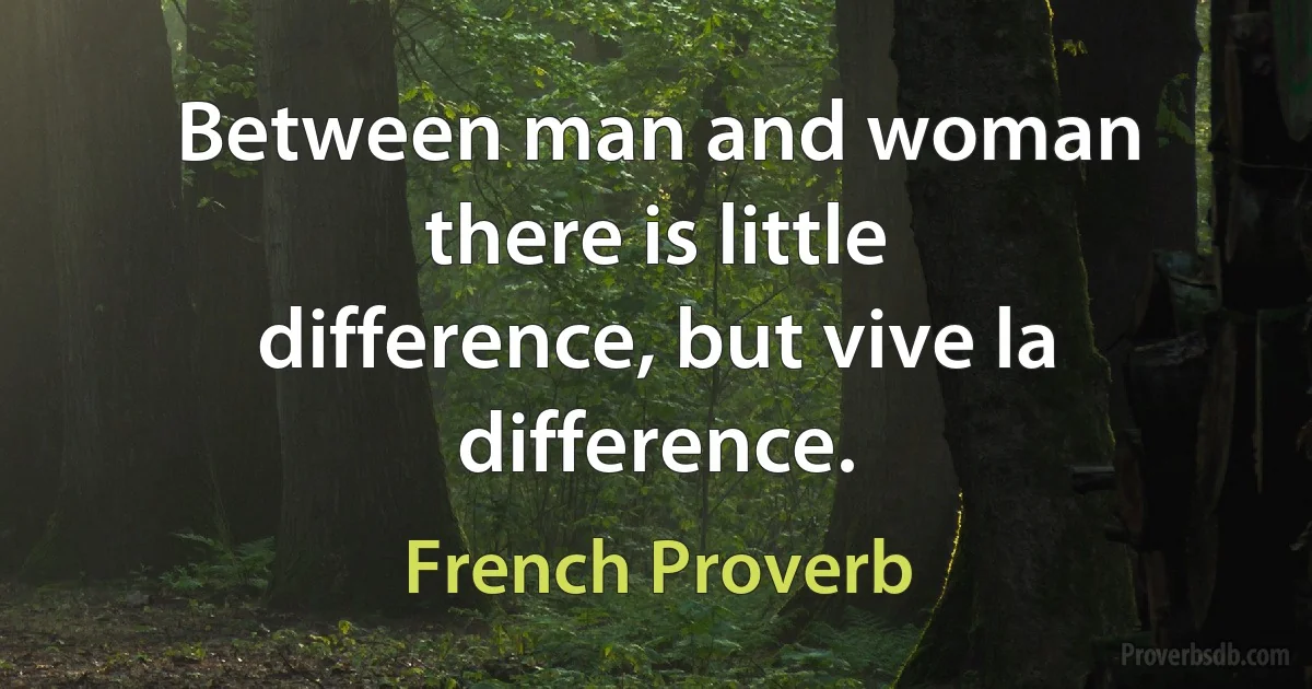 Between man and woman there is little difference, but vive la difference. (French Proverb)