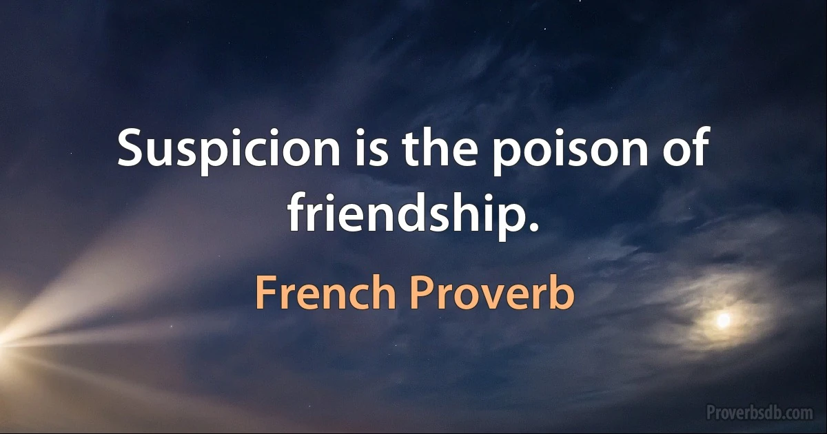 Suspicion is the poison of friendship. (French Proverb)