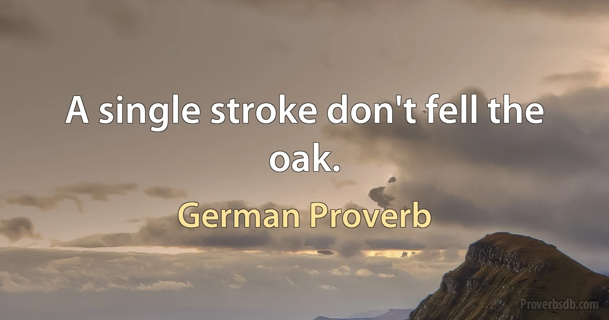 A single stroke don't fell the oak. (German Proverb)