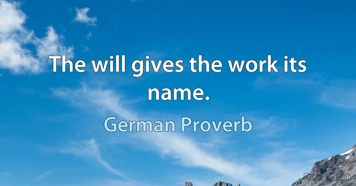 The will gives the work its name. (German Proverb)