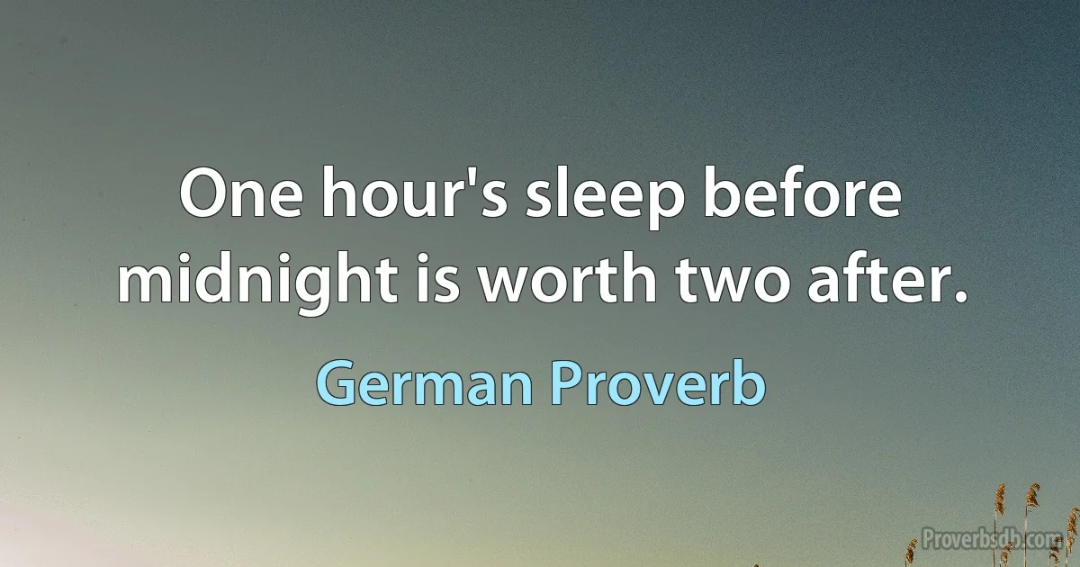 One hour's sleep before midnight is worth two after. (German Proverb)