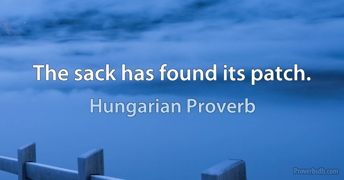 The sack has found its patch. (Hungarian Proverb)