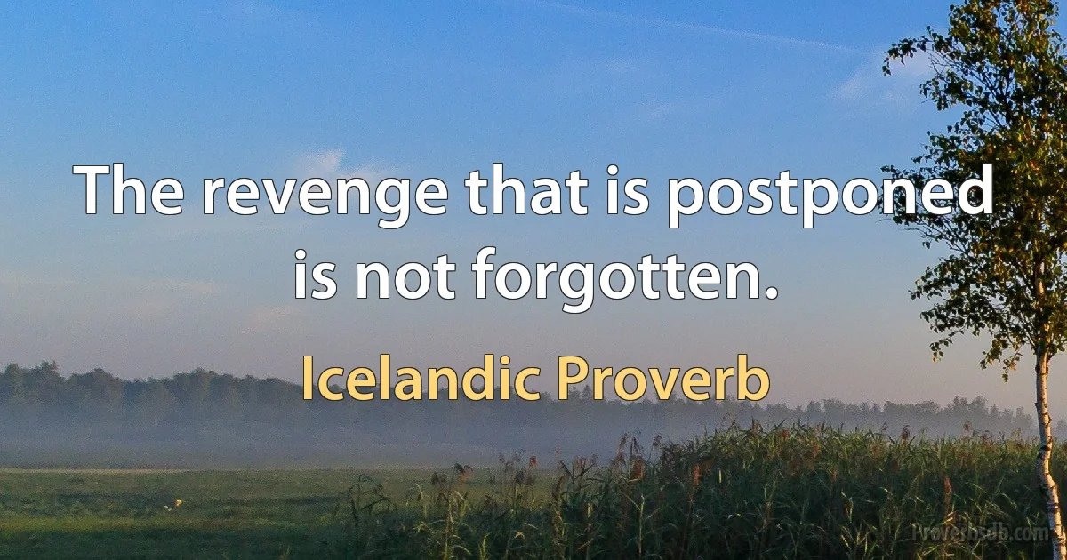 The revenge that is postponed is not forgotten. (Icelandic Proverb)