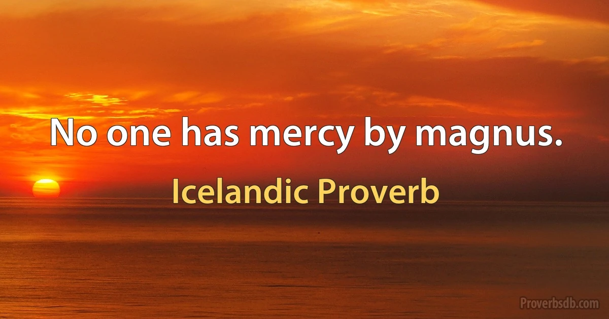 No one has mercy by magnus. (Icelandic Proverb)