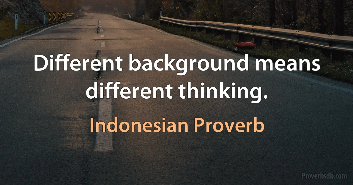 Different background means different thinking. (Indonesian Proverb)