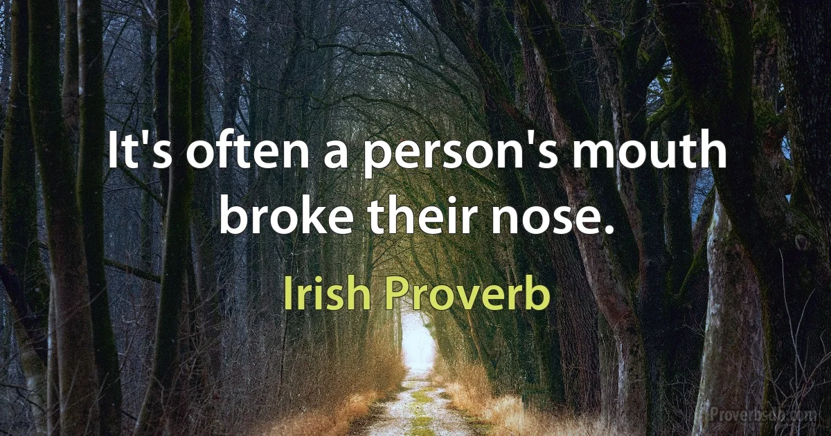 It's often a person's mouth broke their nose. (Irish Proverb)