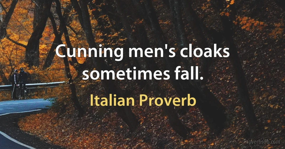 Cunning men's cloaks sometimes fall. (Italian Proverb)