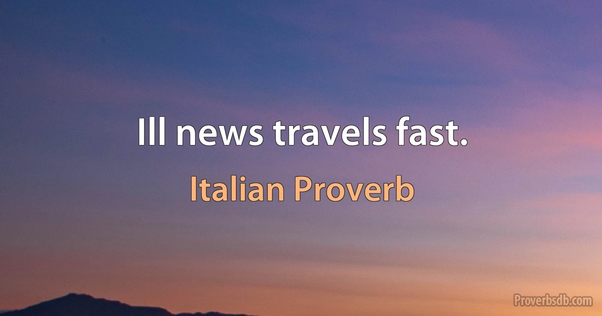 Ill news travels fast. (Italian Proverb)