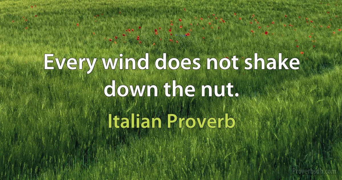 Every wind does not shake down the nut. (Italian Proverb)