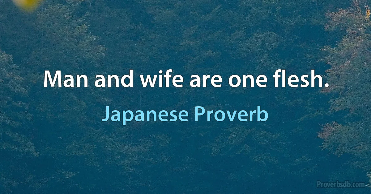 Man and wife are one flesh. (Japanese Proverb)