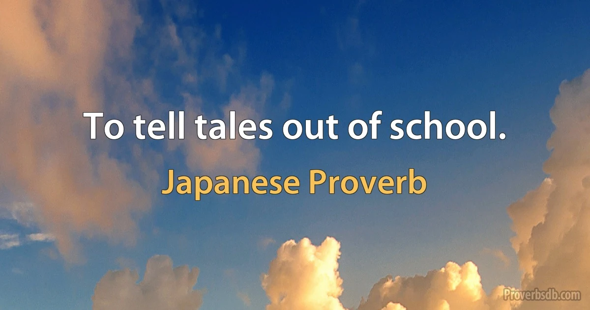 To tell tales out of school. (Japanese Proverb)