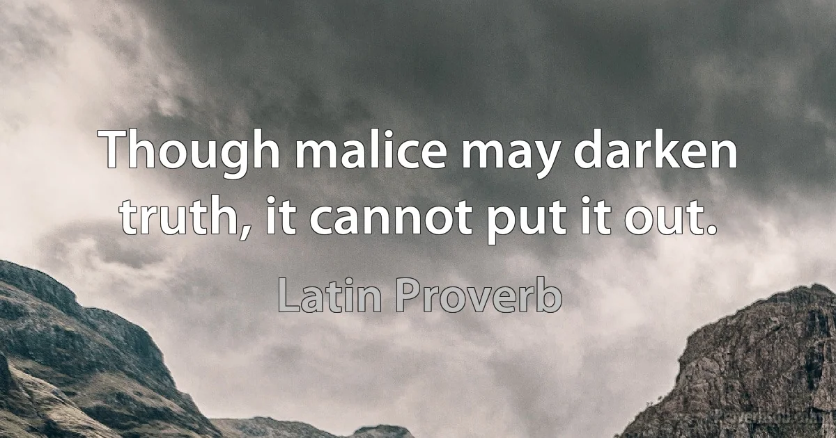 Though malice may darken truth, it cannot put it out. (Latin Proverb)