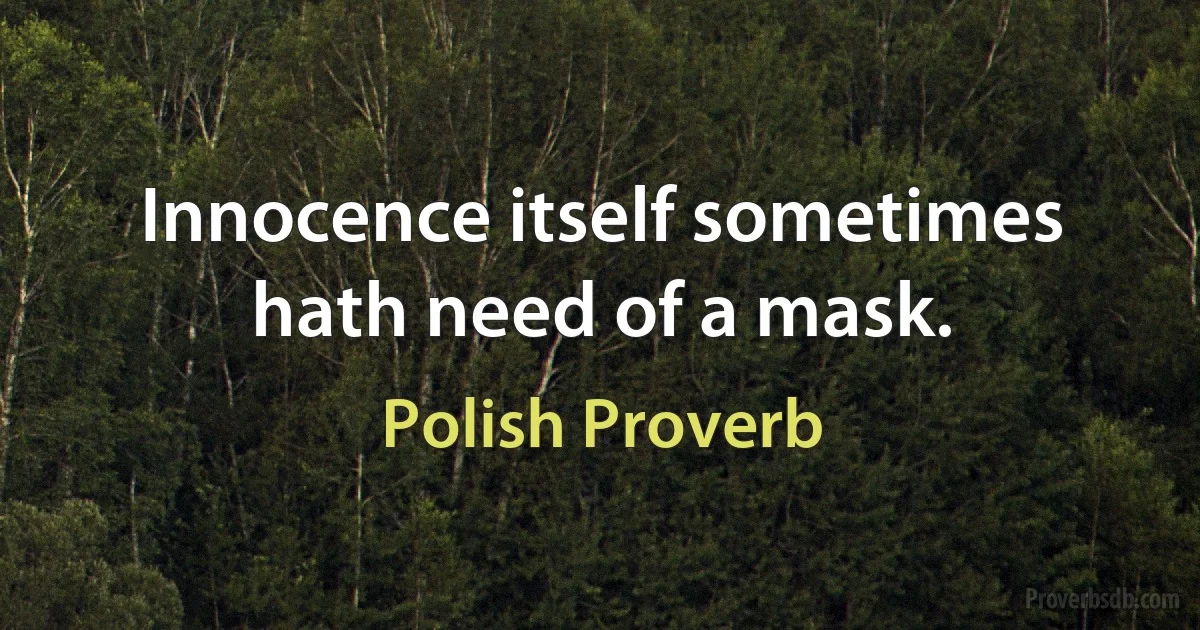 Innocence itself sometimes hath need of a mask. (Polish Proverb)