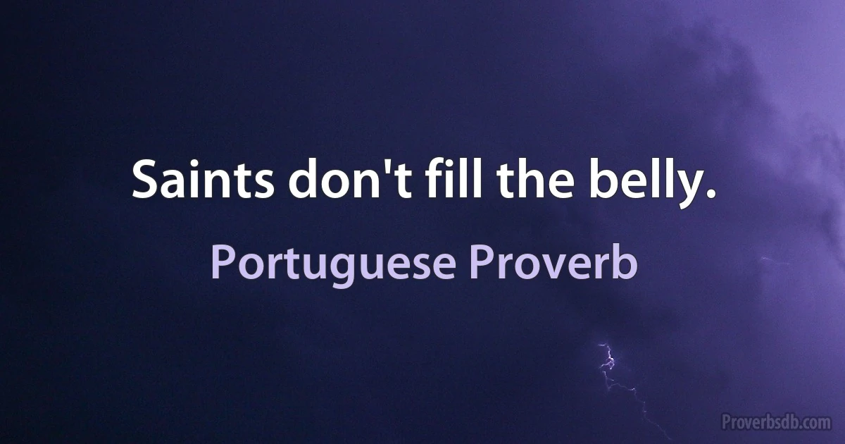 Saints don't fill the belly. (Portuguese Proverb)