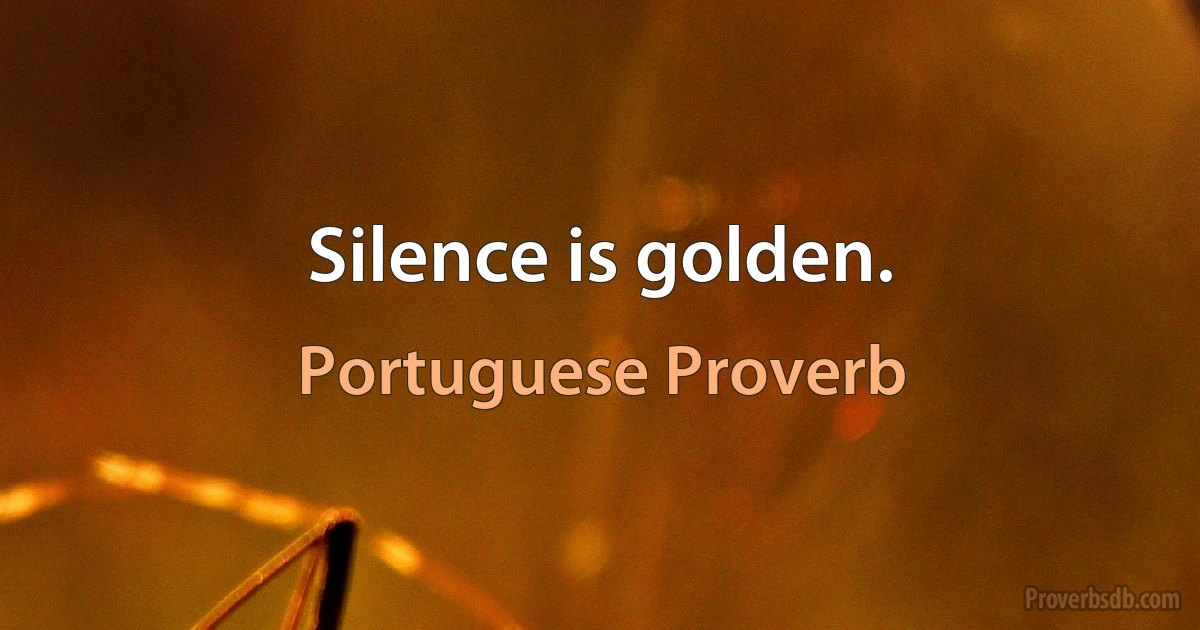 Silence is golden. (Portuguese Proverb)