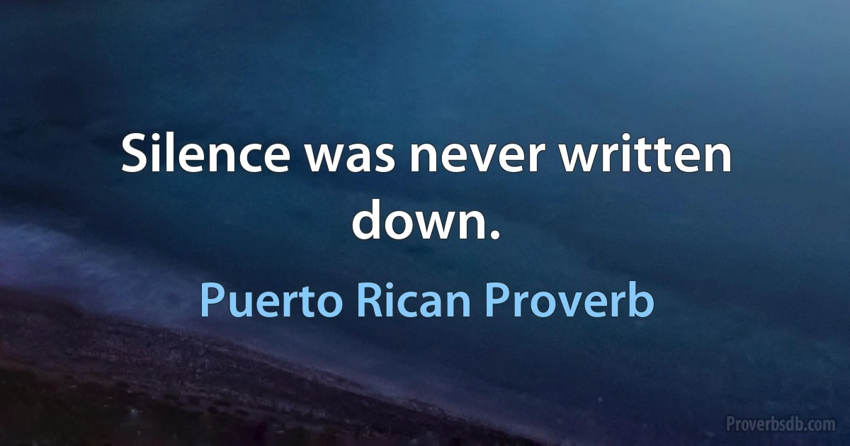 Silence was never written down. (Puerto Rican Proverb)