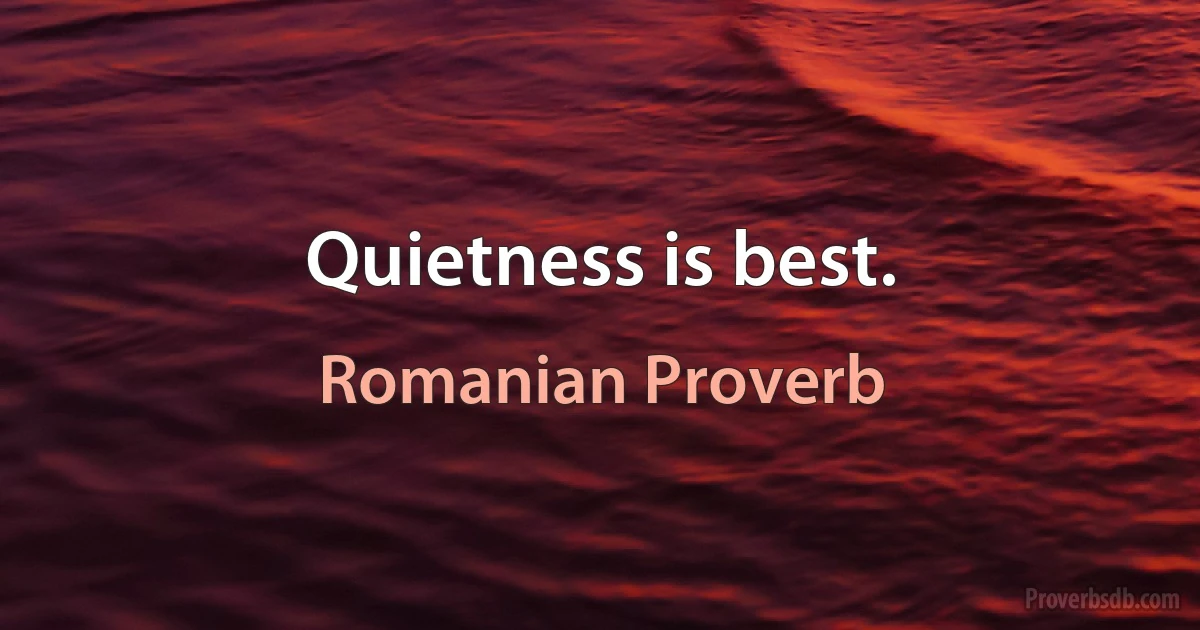 Quietness is best. (Romanian Proverb)