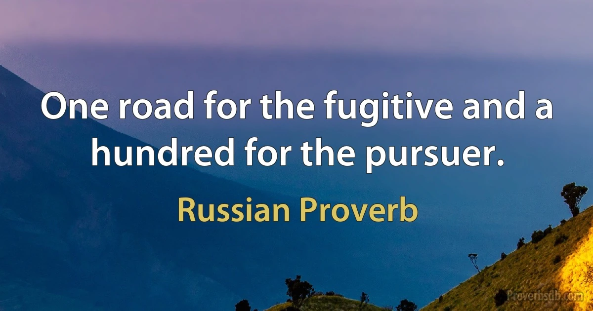 One road for the fugitive and a hundred for the pursuer. (Russian Proverb)