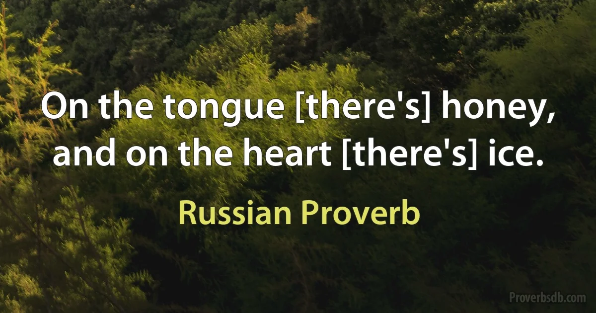 On the tongue [there's] honey, and on the heart [there's] ice. (Russian Proverb)