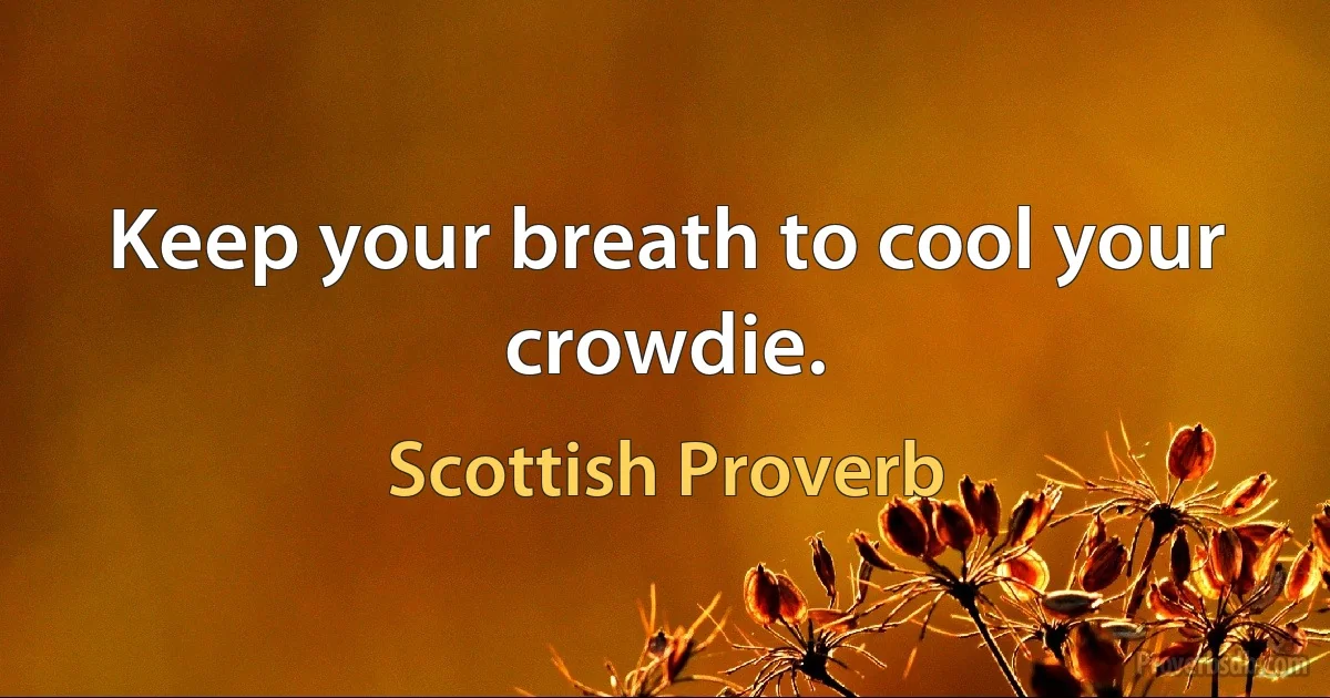 Keep your breath to cool your crowdie. (Scottish Proverb)