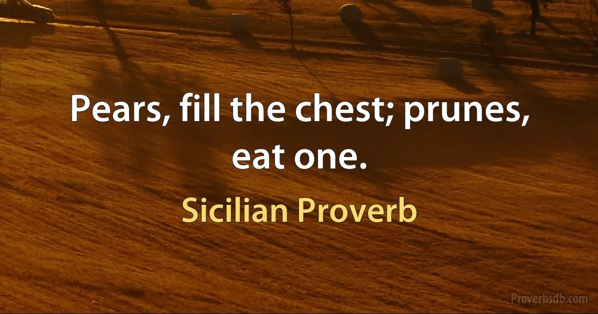 Pears, fill the chest; prunes, eat one. (Sicilian Proverb)