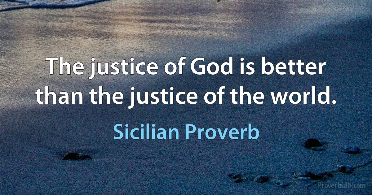 The justice of God is better than the justice of the world. (Sicilian Proverb)