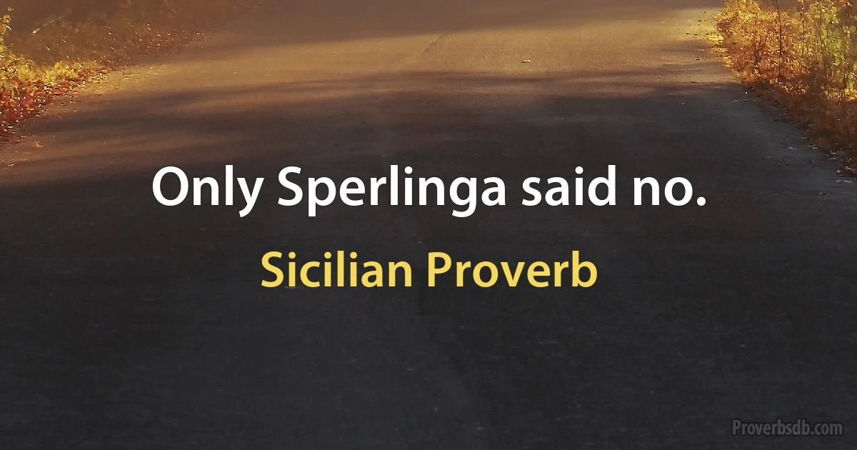 Only Sperlinga said no. (Sicilian Proverb)