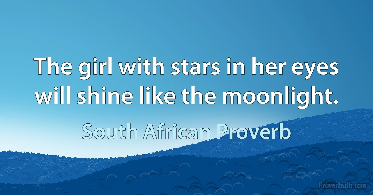 The girl with stars in her eyes will shine like the moonlight. (South African Proverb)