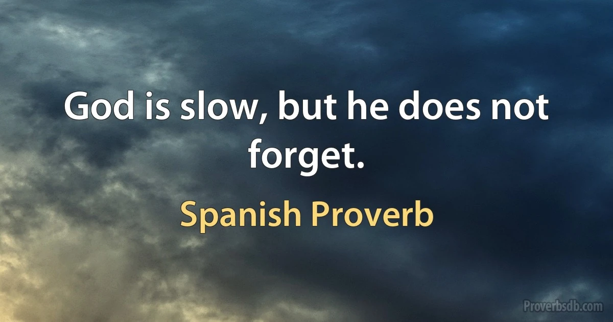 God is slow, but he does not forget. (Spanish Proverb)