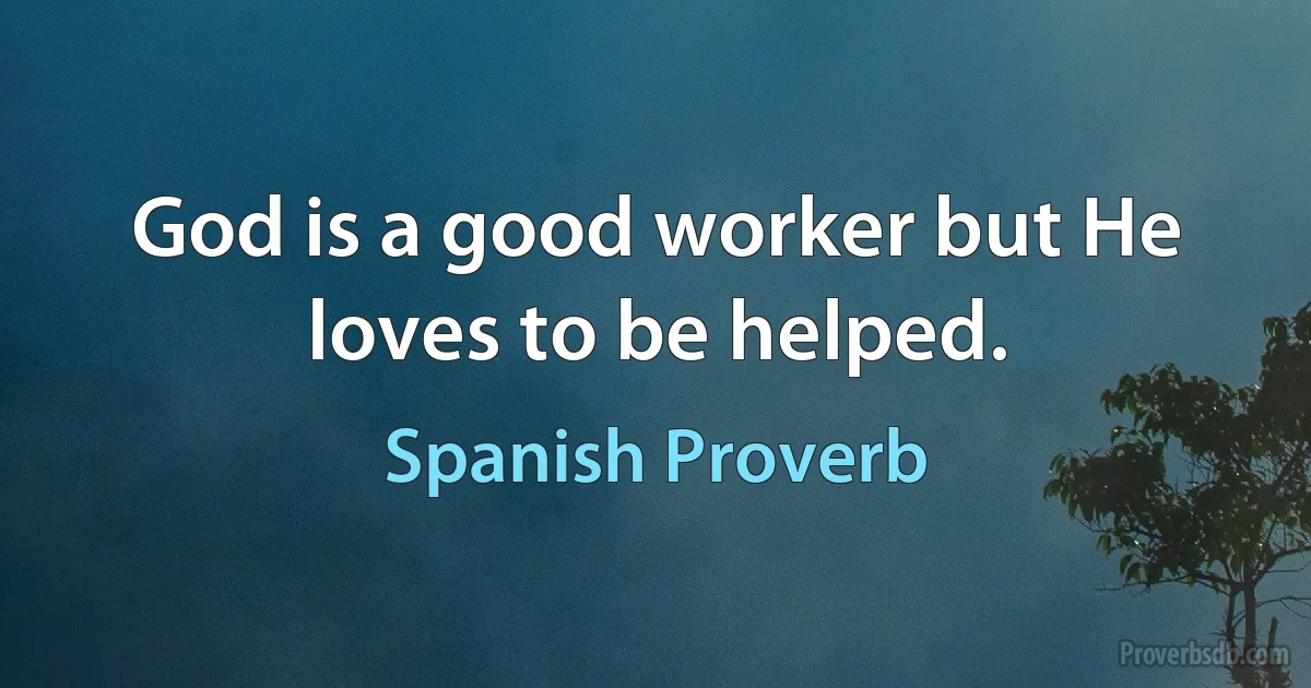 God is a good worker but He loves to be helped. (Spanish Proverb)