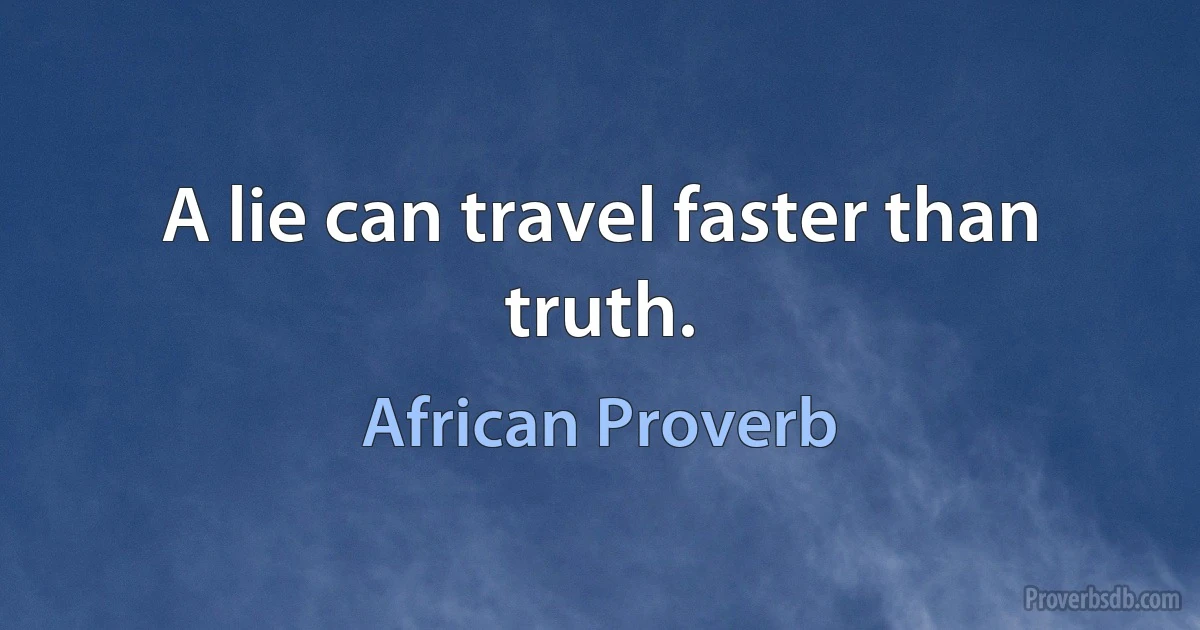 A lie can travel faster than truth. (African Proverb)