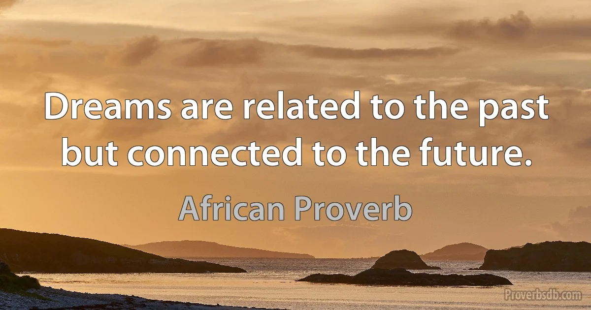 Dreams are related to the past but connected to the future. (African Proverb)