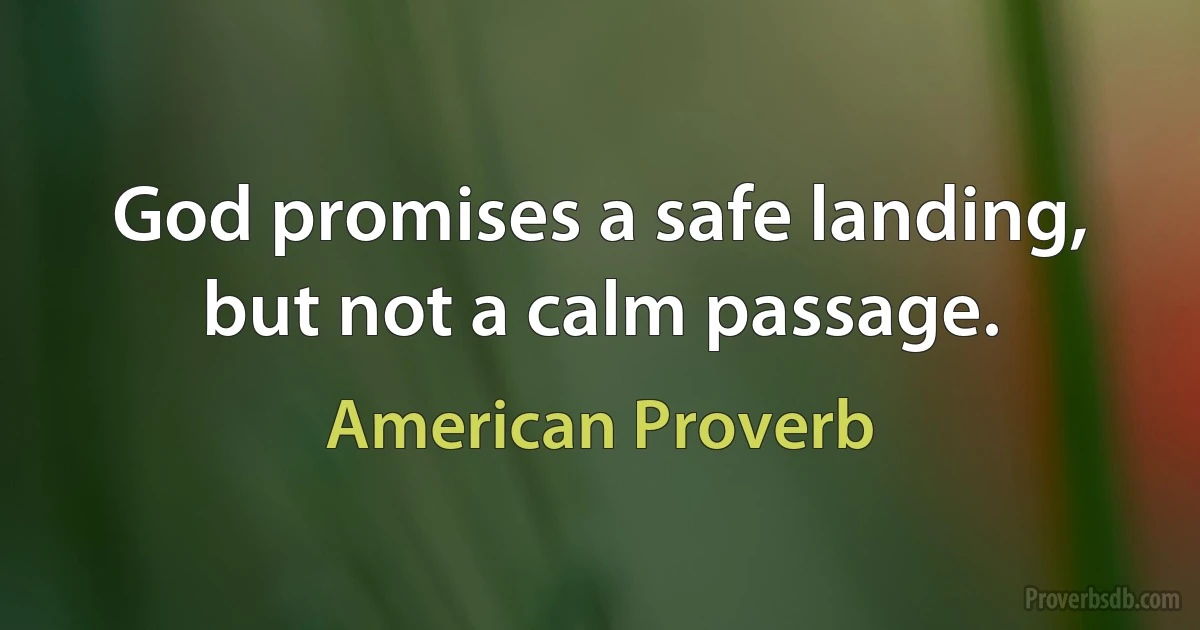 God promises a safe landing, but not a calm passage. (American Proverb)