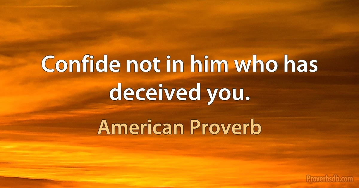 Confide not in him who has deceived you. (American Proverb)
