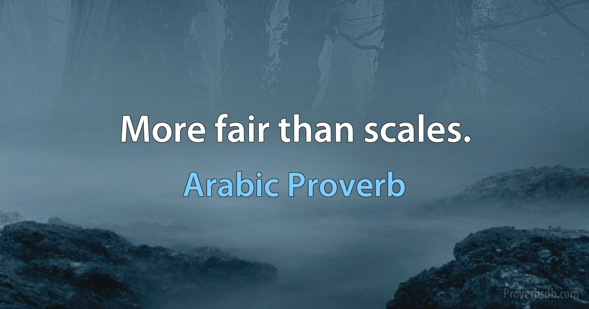 More fair than scales. (Arabic Proverb)