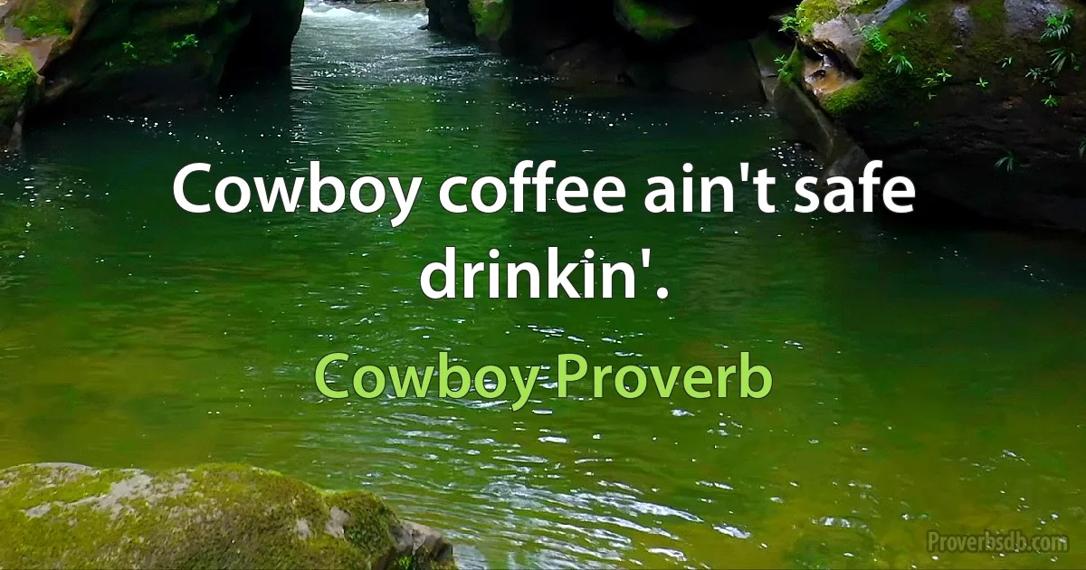 Cowboy coffee ain't safe drinkin'. (Cowboy Proverb)