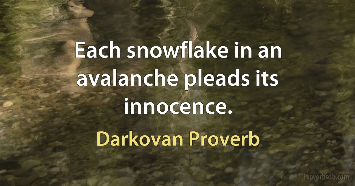 Each snowflake in an avalanche pleads its innocence. (Darkovan Proverb)