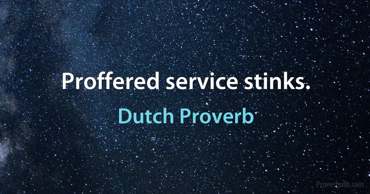 Proffered service stinks. (Dutch Proverb)