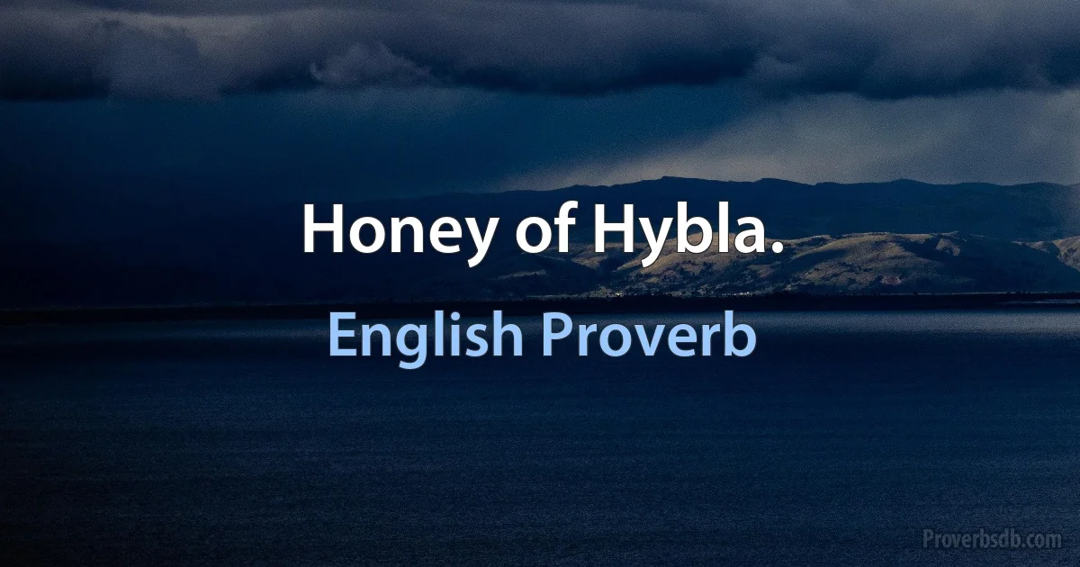 Honey of Hybla. (English Proverb)