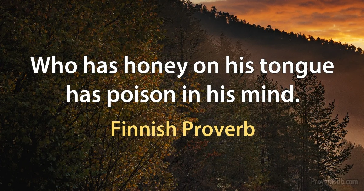 Who has honey on his tongue has poison in his mind. (Finnish Proverb)