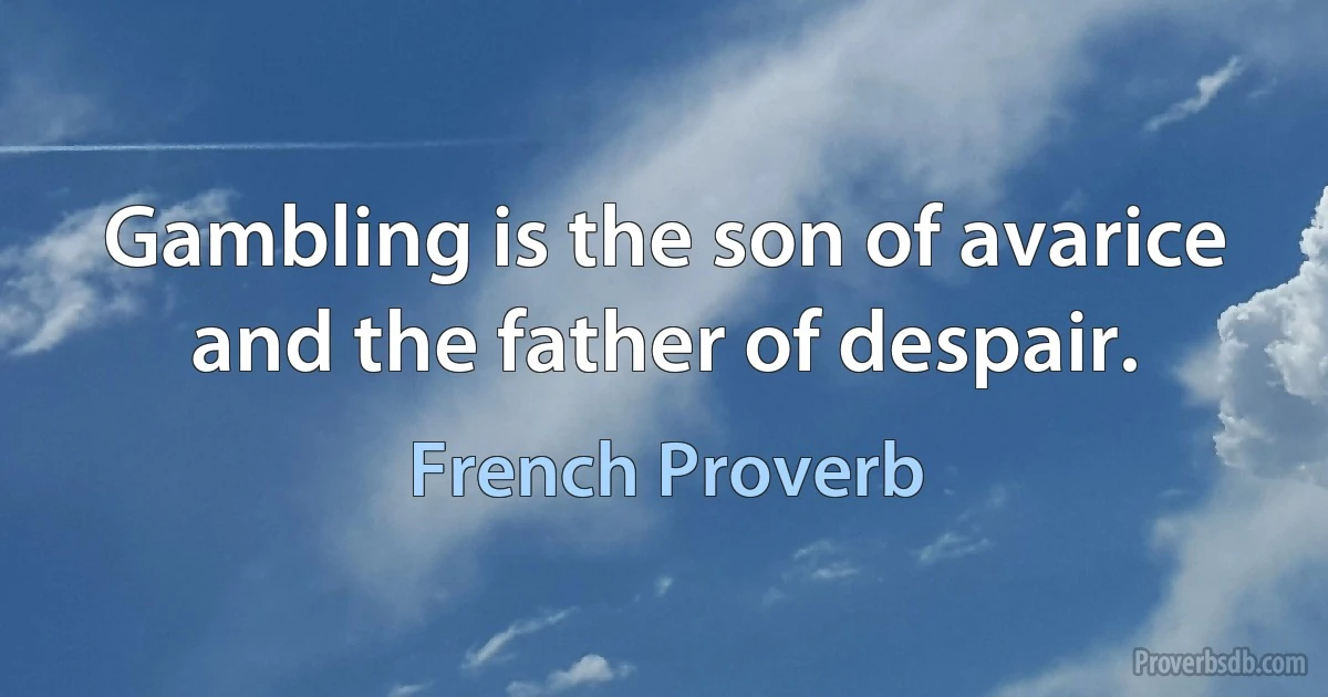 Gambling is the son of avarice and the father of despair. (French Proverb)