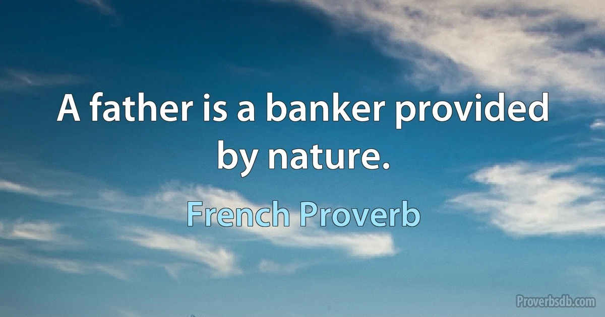 A father is a banker provided by nature. (French Proverb)