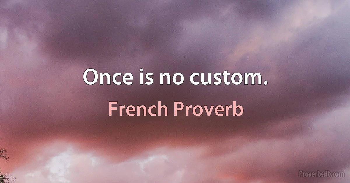 Once is no custom. (French Proverb)