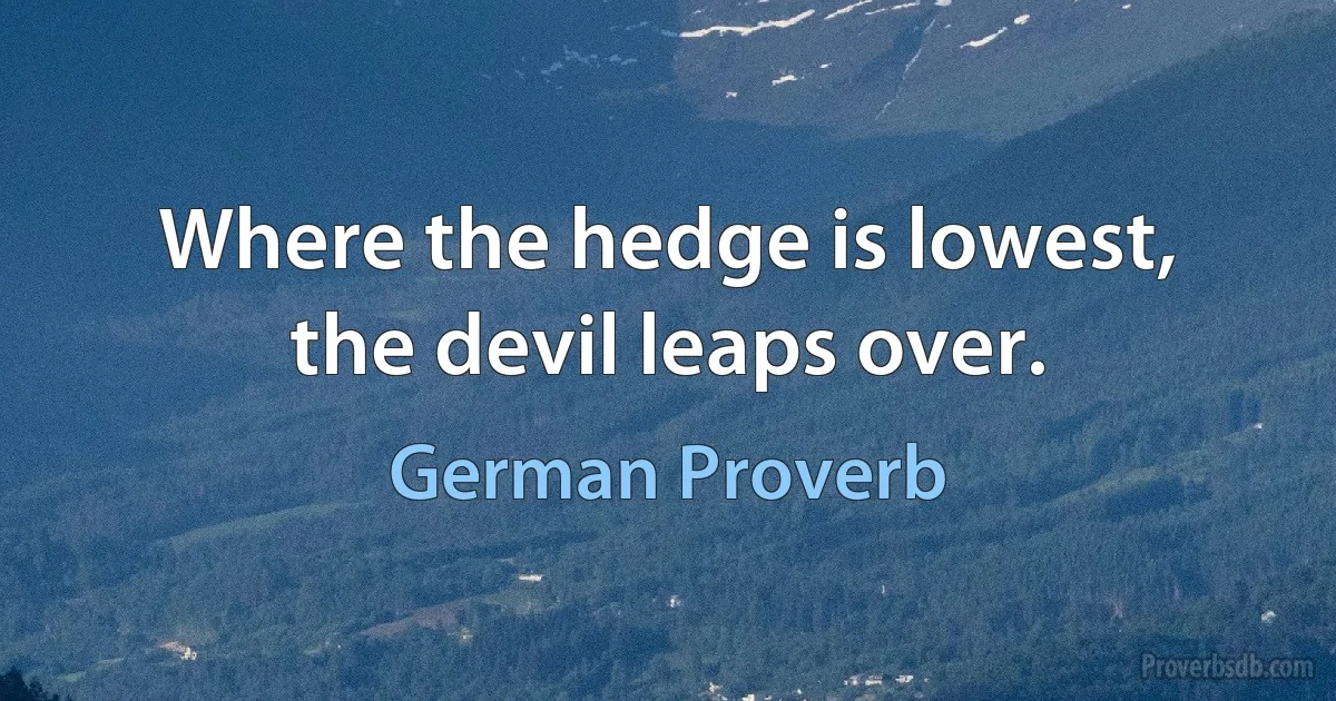 Where the hedge is lowest, the devil leaps over. (German Proverb)