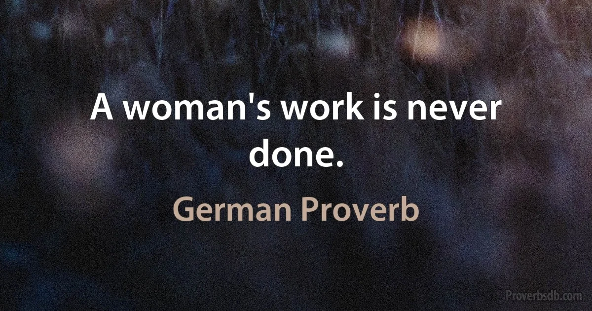 A woman's work is never done. (German Proverb)