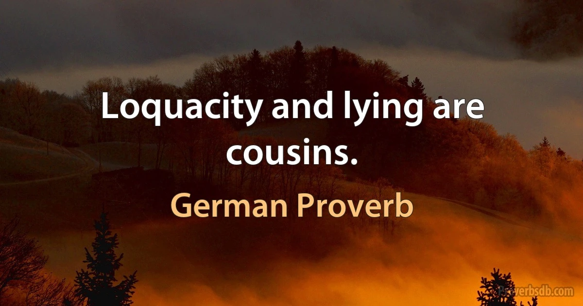 Loquacity and lying are cousins. (German Proverb)